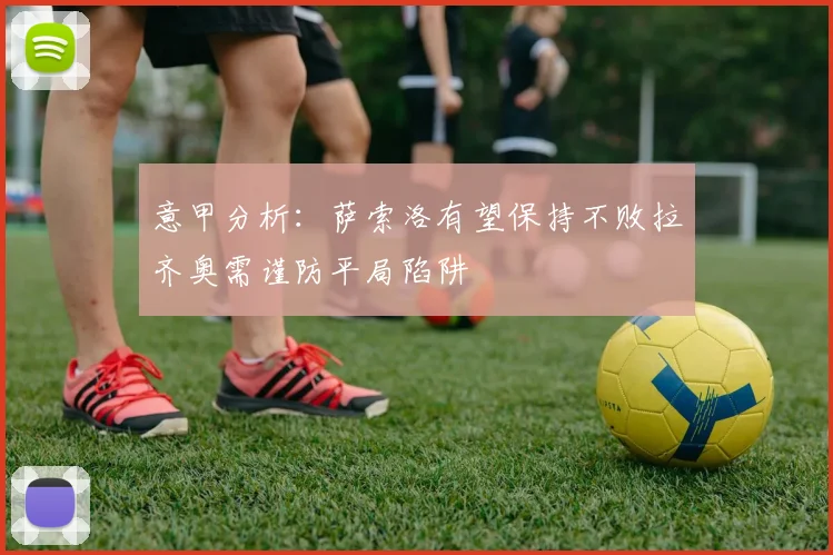 意甲分析：萨索洛有望保持不败拉齐奥需谨防平局陷阱