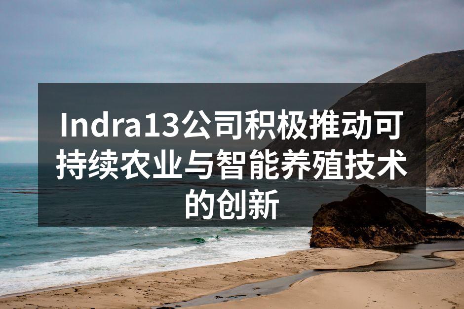 Indra13公司积极推动可持续农业与智能养殖技术的创新