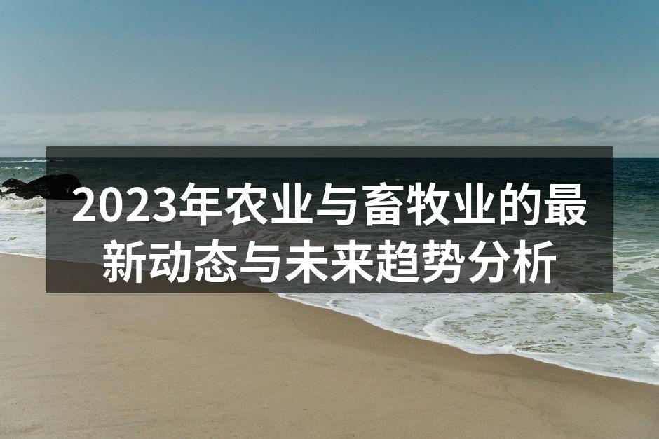 2023年农业与畜牧业的最新动态与未来趋势分析