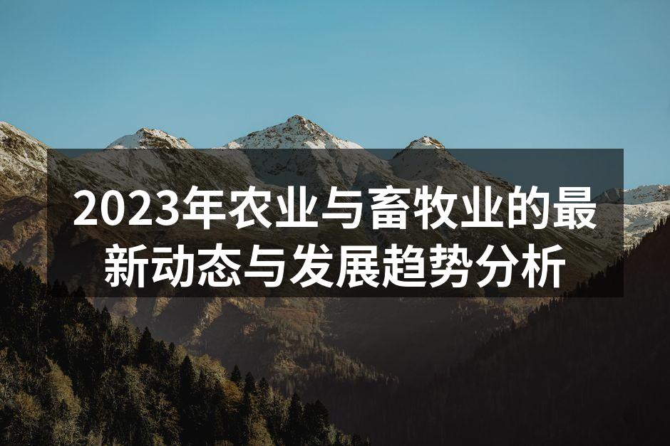 2023年农业与畜牧业的最新动态与发展趋势分析