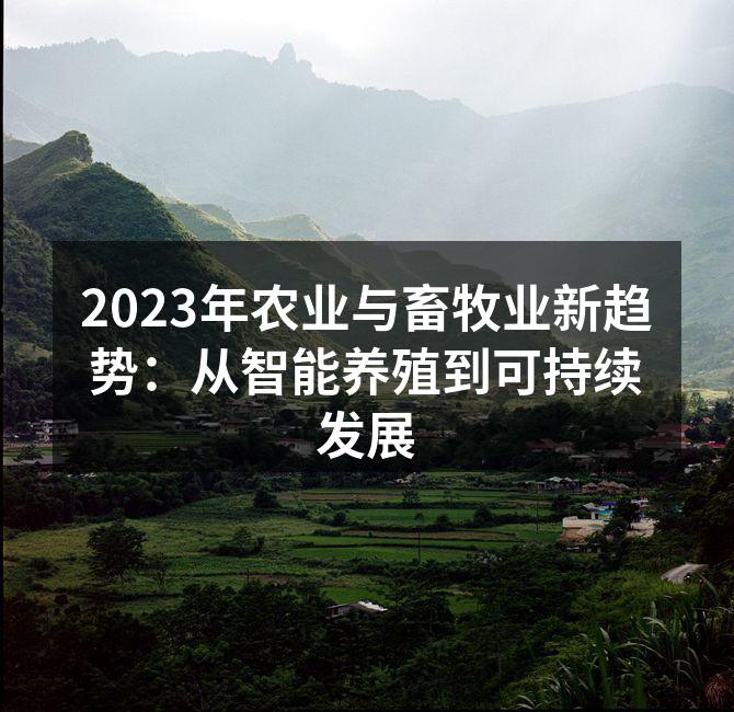 2023年农业与畜牧业新趋势：从智能养殖到可持续发展