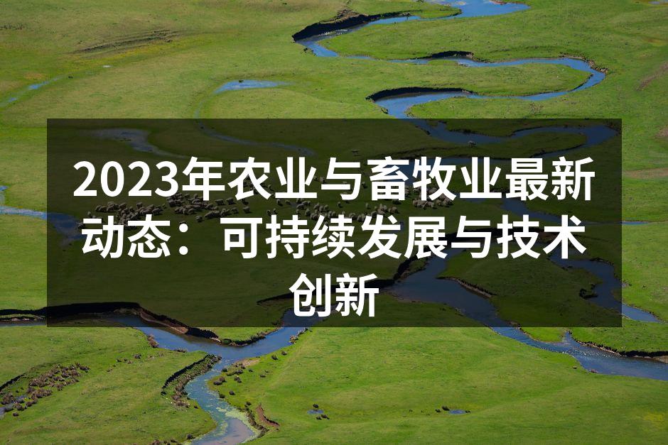 2023年农业与畜牧业最新动态：可持续发展与技术创新