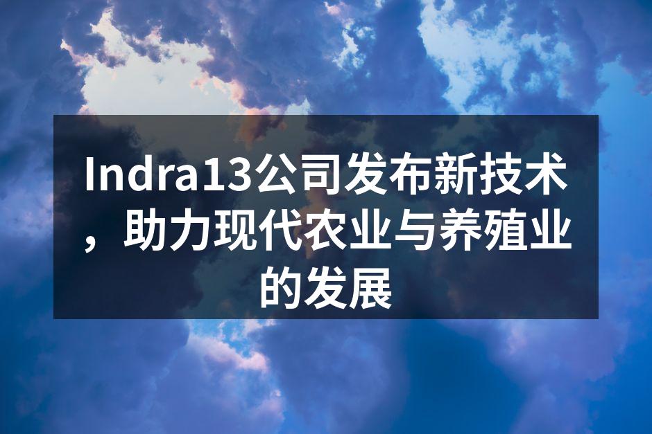 Indra13公司发布新技术，助力现代农业与养殖业的发展