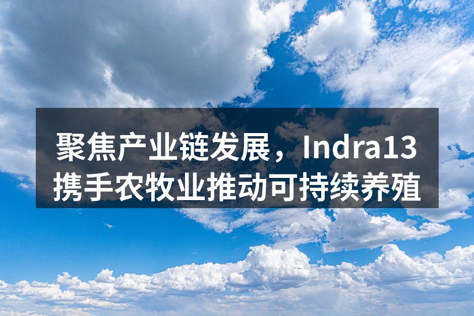 聚焦产业链发展，Indra13携手农牧业推动可持续养殖